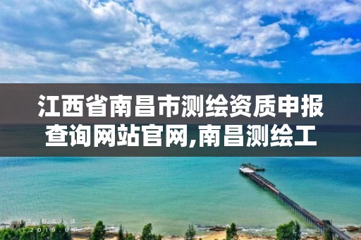 江西省南昌市测绘资质申报查询网站官网,南昌测绘工程学院。