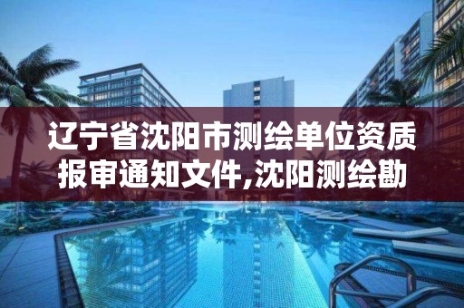 辽宁省沈阳市测绘单位资质报审通知文件,沈阳测绘勘察研究院有限公司。