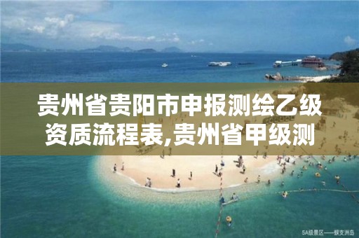 贵州省贵阳市申报测绘乙级资质流程表,贵州省甲级测绘单位