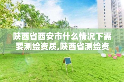 陕西省西安市什么情况下需要测绘资质,陕西省测绘资质延期公告。