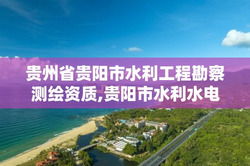 贵州省贵阳市水利工程勘察测绘资质,贵阳市水利水电勘测设计研究院地址