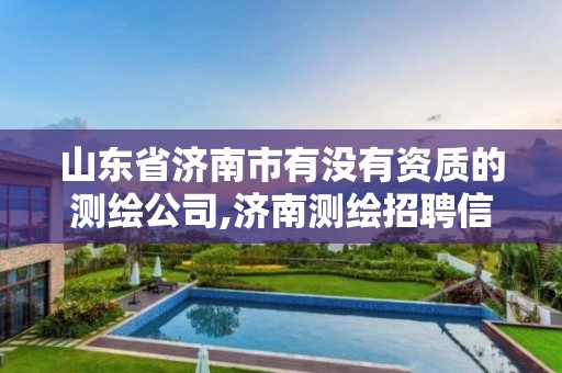 山东省济南市有没有资质的测绘公司,济南测绘招聘信息网。