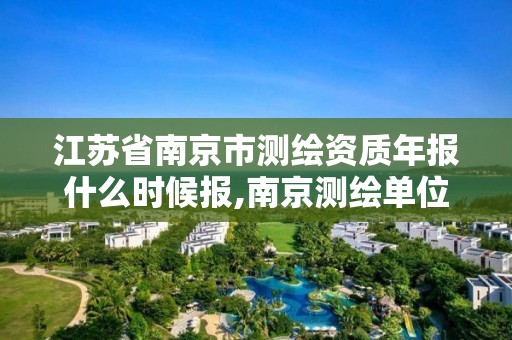 江苏省南京市测绘资质年报什么时候报,南京测绘单位。