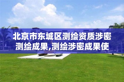 北京市东城区测绘资质涉密测绘成果,测绘涉密成果使用审批流程