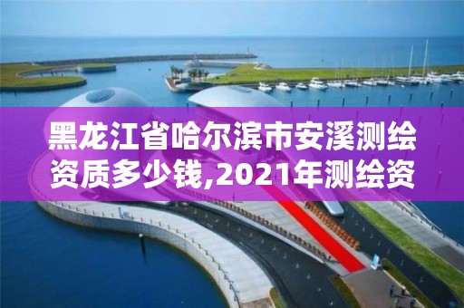 黑龙江省哈尔滨市安溪测绘资质多少钱,2021年测绘资质办理