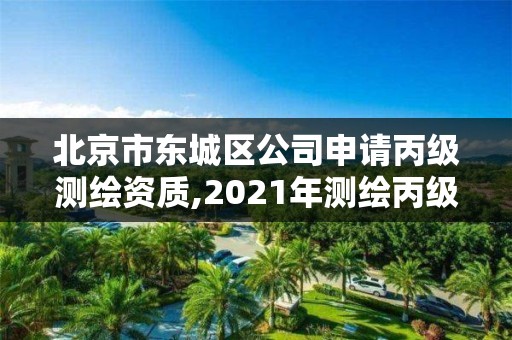 北京市东城区公司申请丙级测绘资质,2021年测绘丙级资质申报条件。