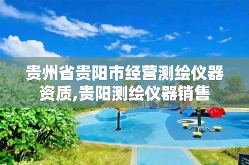 贵州省贵阳市经营测绘仪器资质,贵阳测绘仪器销售