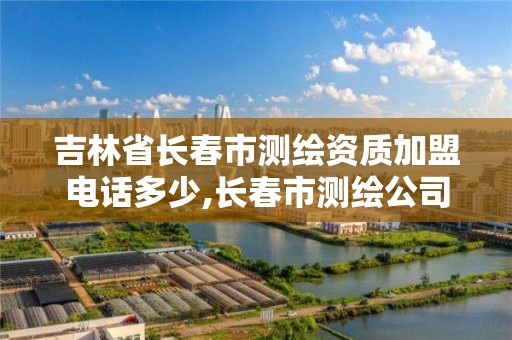 吉林省长春市测绘资质加盟电话多少,长春市测绘公司。