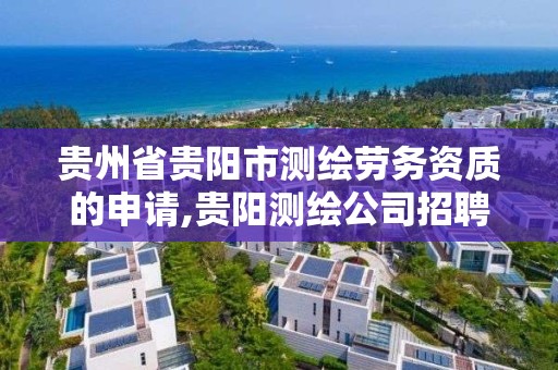 贵州省贵阳市测绘劳务资质的申请,贵阳测绘公司招聘信息