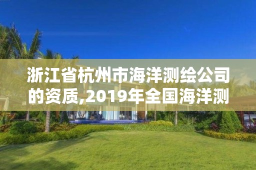 浙江省杭州市海洋测绘公司的资质,2019年全国海洋测绘甲级资质单位