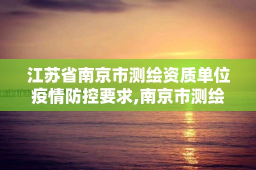 江苏省南京市测绘资质单位疫情防控要求,南京市测绘勘察研究院有限公司