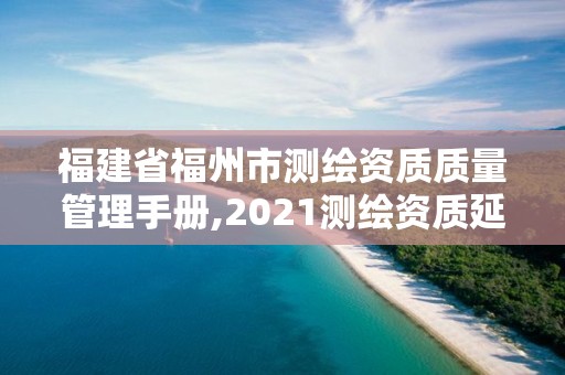 福建省福州市测绘资质质量管理手册,2021测绘资质延期公告福建省