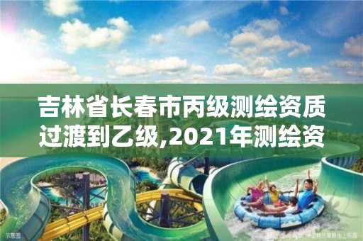 吉林省长春市丙级测绘资质过渡到乙级,2021年测绘资质丙级申报条件。