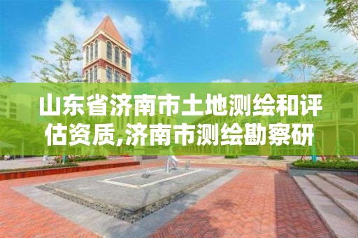 山东省济南市土地测绘和评估资质,济南市测绘勘察研究院