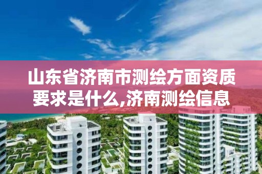 山东省济南市测绘方面资质要求是什么,济南测绘信息招聘。