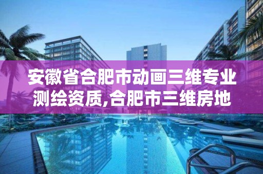 安徽省合肥市动画三维专业测绘资质,合肥市三维房地产测绘有限公司电话。