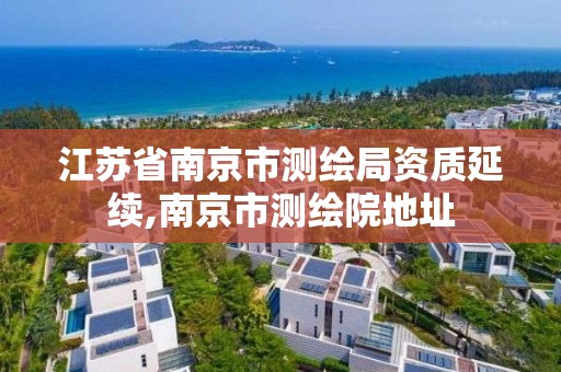 江苏省南京市测绘局资质延续,南京市测绘院地址