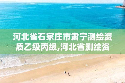 河北省石家庄市肃宁测绘资质乙级丙级,河北省测绘资质公示