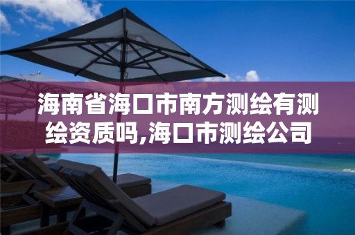 海南省海口市南方测绘有测绘资质吗,海口市测绘公司