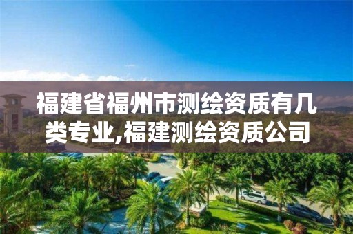 福建省福州市测绘资质有几类专业,福建测绘资质公司