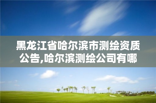 黑龙江省哈尔滨市测绘资质公告,哈尔滨测绘公司有哪些