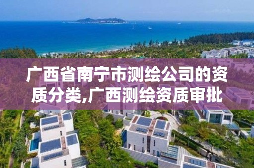 广西省南宁市测绘公司的资质分类,广西测绘资质审批和服务