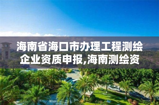 海南省海口市办理工程测绘企业资质申报,海南测绘资料信息中心。