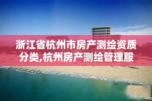 浙江省杭州市房产测绘资质分类,杭州房产测绘管理服务平台