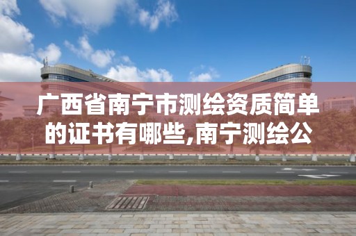 广西省南宁市测绘资质简单的证书有哪些,南宁测绘公司怎么收费标准。