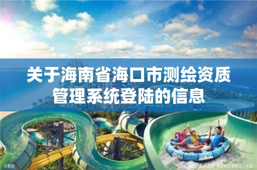 关于海南省海口市测绘资质管理系统登陆的信息