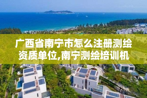 广西省南宁市怎么注册测绘资质单位,南宁测绘培训机构