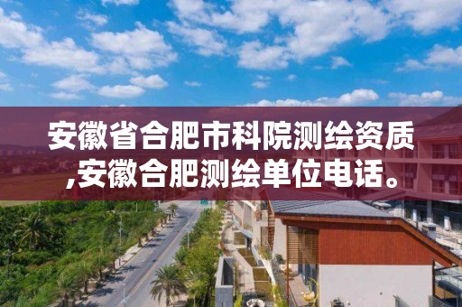 安徽省合肥市科院测绘资质,安徽合肥测绘单位电话。