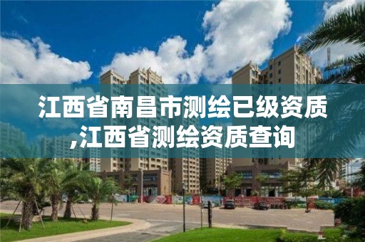 江西省南昌市测绘已级资质,江西省测绘资质查询