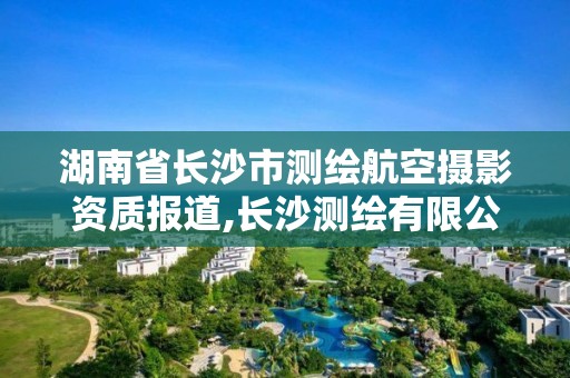 湖南省长沙市测绘航空摄影资质报道,长沙测绘有限公司。