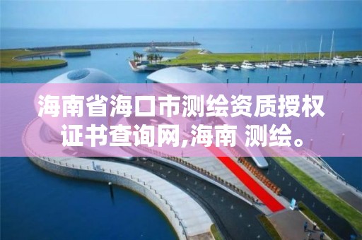 海南省海口市测绘资质授权证书查询网,海南 测绘。