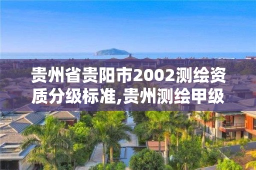 贵州省贵阳市2002测绘资质分级标准,贵州测绘甲级资质单位