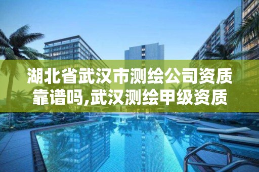 湖北省武汉市测绘公司资质靠谱吗,武汉测绘甲级资质公司。