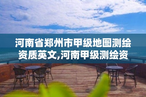 河南省郑州市甲级地图测绘资质英文,河南甲级测绘资质单位