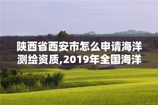 陕西省西安市怎么申请海洋测绘资质,2019年全国海洋测绘甲级资质单位