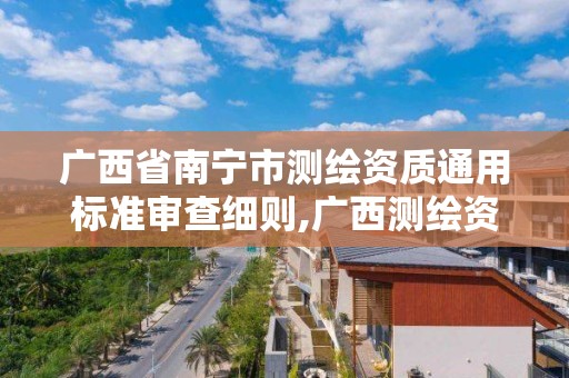 广西省南宁市测绘资质通用标准审查细则,广西测绘资质办理