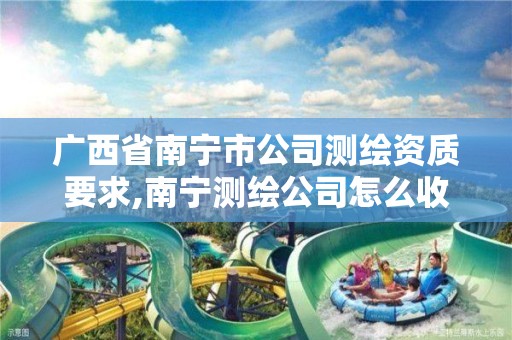 广西省南宁市公司测绘资质要求,南宁测绘公司怎么收费标准