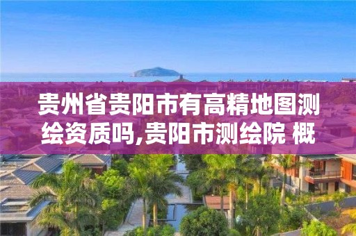 贵州省贵阳市有高精地图测绘资质吗,贵阳市测绘院 概况。