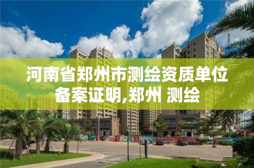 河南省郑州市测绘资质单位备案证明,郑州 测绘