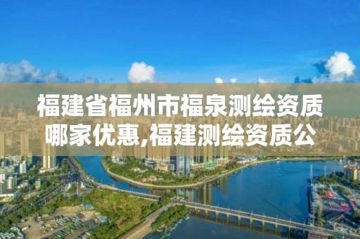 福建省福州市福泉测绘资质哪家优惠,福建测绘资质公司。