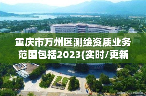 重庆市万州区测绘资质业务范围包括2023(实时/更新中)