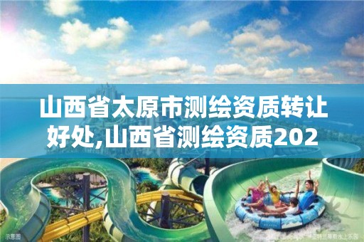 山西省太原市测绘资质转让好处,山西省测绘资质2020