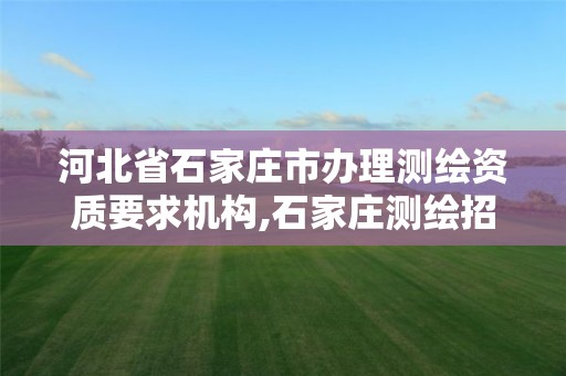 河北省石家庄市办理测绘资质要求机构,石家庄测绘招聘信息