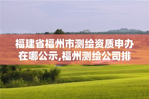 福建省福州市测绘资质申办在哪公示,福州测绘公司排名