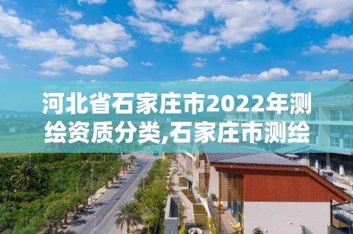 河北省石家庄市2022年测绘资质分类,石家庄市测绘院