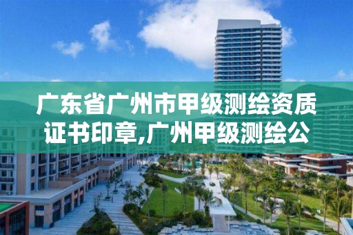 广东省广州市甲级测绘资质证书印章,广州甲级测绘公司。